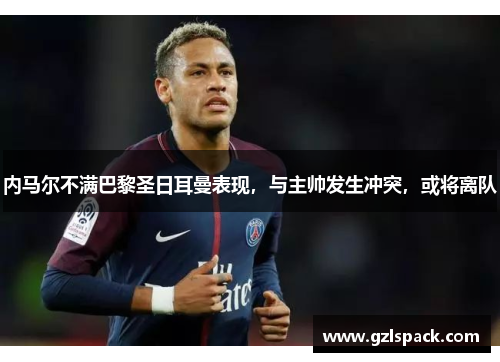 内马尔不满巴黎圣日耳曼表现，与主帅发生冲突，或将离队