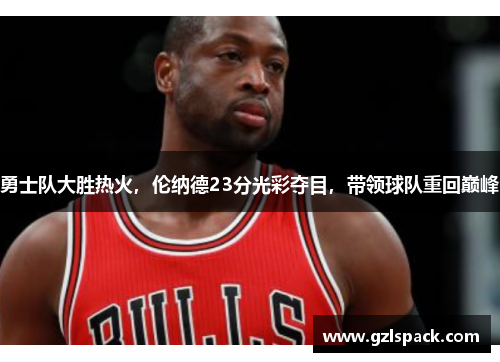 勇士队大胜热火，伦纳德23分光彩夺目，带领球队重回巅峰