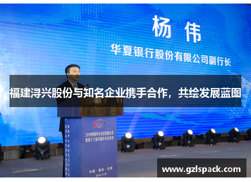 福建浔兴股份与知名企业携手合作，共绘发展蓝图