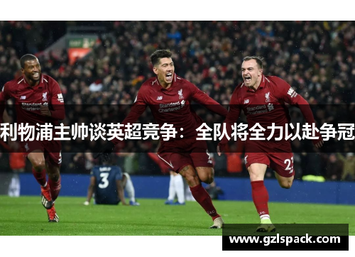 利物浦主帅谈英超竞争：全队将全力以赴争冠