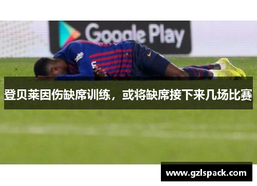 登贝莱因伤缺席训练，或将缺席接下来几场比赛