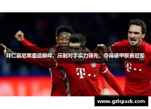 拜仁慕尼黑重返巅峰，压制对手实力领先，夺得德甲联赛冠军