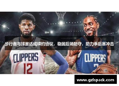 步行者与球星达成续约协议，稳固后场防守，助力季后赛冲击